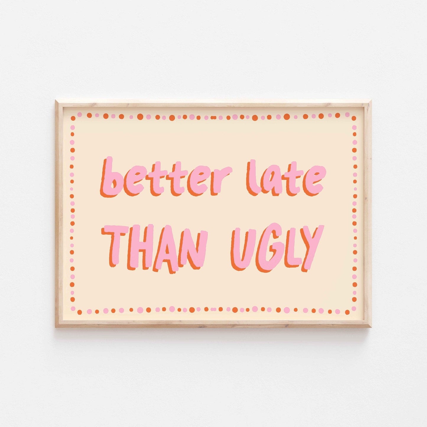 Better Late Than Ugly Art Print - Posterami