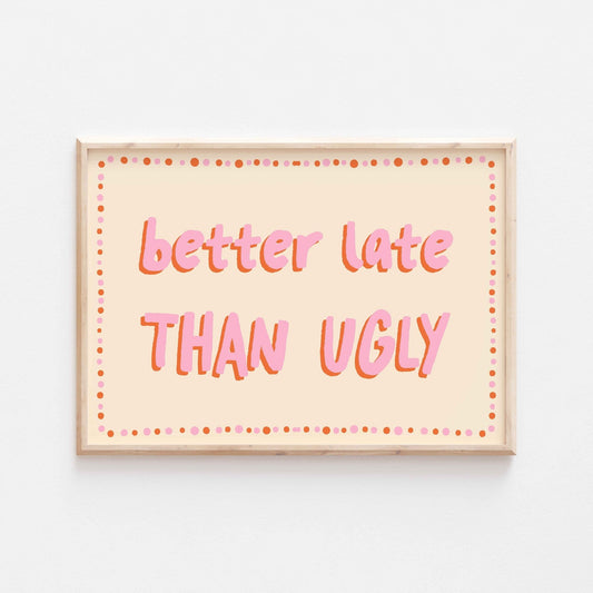 Better Late Than Ugly Art Print - Posterami